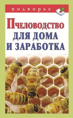Александр Снегов - Пчеловодство для дома и заработка