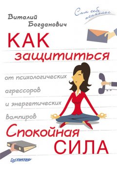 Виталий Богданович - Как защититься от психологических агрессоров и энергетических вампиров. Спокойная сила