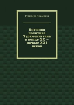 Гульнира Джамиева - Внешняя политика Туркменистана в конце XX – начале XXI веков