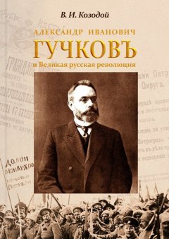 Виктор Козодой - Александр Иванович ГУЧКОВЪ и Великая русская революция