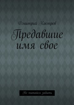 Дмитрий Костров - Предавшие имя свое