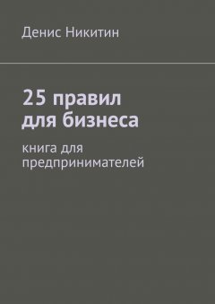 Денис Никитин - 25 правил для бизнеса