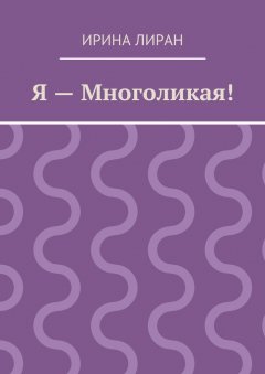 Ирина Лиран - Я – Многоликая!