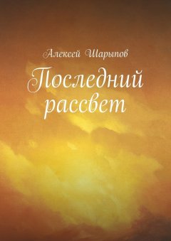 Алексей Шарыпов - Последний рассвет