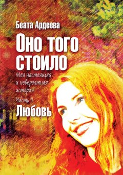 Беата Ардеева - Оно того стоило. Моя настоящая и невероятная история. Часть II. Любовь