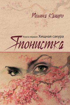 Полина Кацуро - Японистка. Книга первая. Хищная Сакура