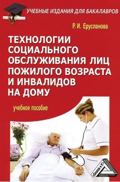 Раиса Ерусланова - Технологии социального обслуживания лиц пожилого возраста и инвалидов на дому