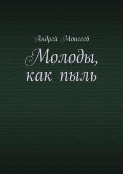 Андрей Моисеев - Молоды, как пыль