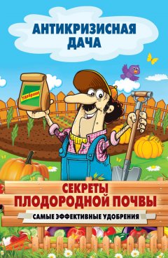 Сергей Кашин - Секреты плодородной почвы. Самые эффективные удобрения