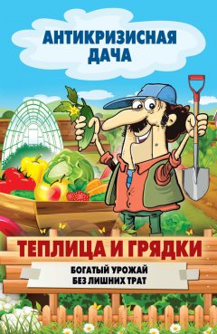 Сергей Кашин - Теплица и грядки. Богатый урожай без лишних трат