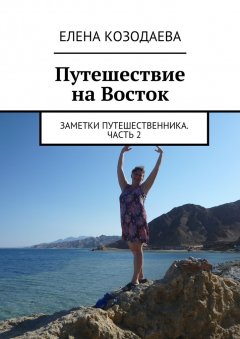 Елена Козодаева - Путешествие на Восток. Заметки путешественника. Часть 2