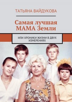 Татьяна Вайдукова - Самая лучшая МАМА Земли. или хроники жизни в двух измерениях