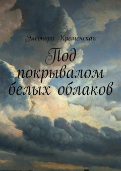 Элеонора Кременская - Под покрывалом белых облаков