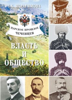 Зарема Ибрагимова - Царское прошлое чеченцев. Власть и общество