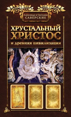 Светлана Саверская - Хрустальный Христос и древняя цивилизация. Книга I