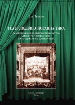 Екатерина Ткачева - Театр Людвига Иоганна Тика. Реконструкция постановочного метода Людвига Иоганна Тика на материале его драматургии