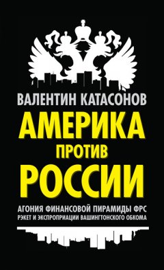 Валентин Катасонов - Америка против России. Агония финансовой пирамиды ФРС. Рэкет и экспроприации Вашингтонского обкома