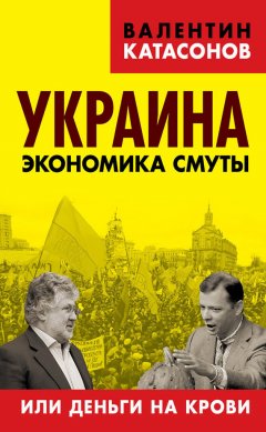 Валентин Катасонов - Украина. Экономика смуты, или Деньги на крови