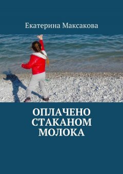 Екатерина Максакова - Оплачено стаканом молока