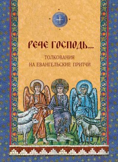 Дарья Болотина - «Рече Господь…» Толкования на Евангельские притчи