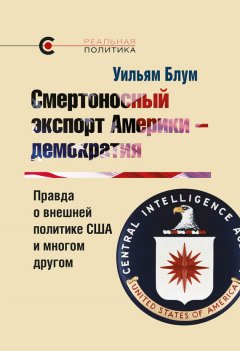 Уильям Блум - Смертоносный экспорт Америки – демократия