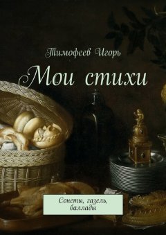 Тимофеев Игорь - Мои стихи. Сонеты, газель, баллады