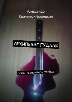 Александр Кваченюк-Борецкий - Архипелаг Гудлак. роман о серийном убийце