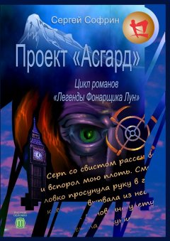 Сергей Софрин - Проект «Асгард». Цикл романов «Легенды Фонарщика Лун». Книга первая