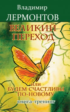 Владимир Лермонтов - Великий переход, или Будем счастливы по-новому. Книга-тренинг