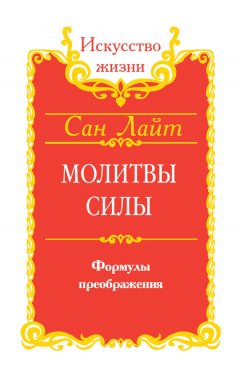 Сан Лайт - Молитвы силы. Формулы преображения