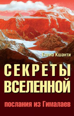 Елена Кшанти - Секреты Вселенной. Послания из Гималаев