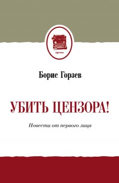 Борис Горзев - Убить цензора! Повести от первого лица (сборник)