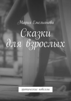 Мария Емельянова - Сказки для взрослых. эротические новеллы