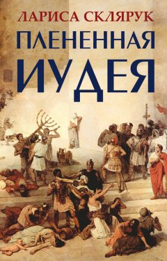 Лариса Склярук - Плененная Иудея. Мгновения чужого времени (сборник)