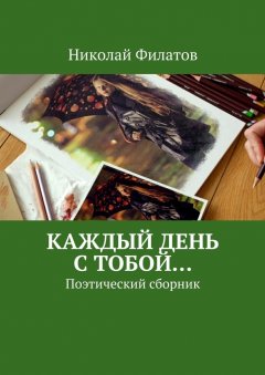 Николай Филатов - Каждый день с тобой… Поэтический сборник