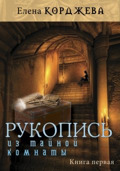 Елена Корджева - Рукопись из тайной комнаты. Книга первая