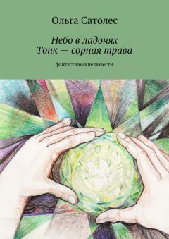 Ольга Сатолес - Небо в ладонях. Тонк – сорная трава