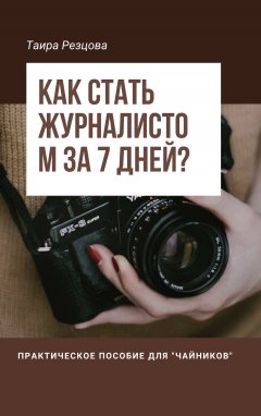 Таира Резцова - Как стать журналистом за 7 дней? Практическое пособие для «чайников»