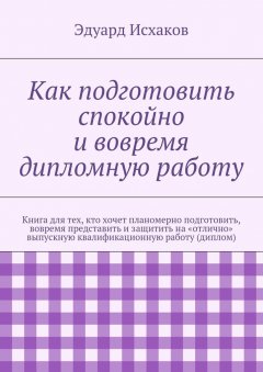 Эдуард Исхаков - Как подготовить спокойно и вовремя дипломную работу