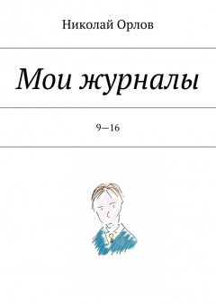 Николай Орлов - Мои журналы. 9—16