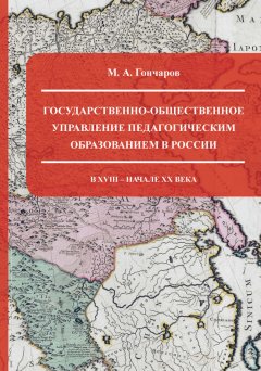 М. Гончаров - Государственно-общественное управление педагогическим образованием в России в XVIII – начале XX века