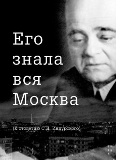 Евгений Сидоров - Его знала вся Москва. К столетию С. Д. Индурского