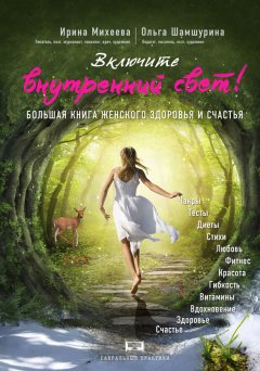 Ирина Михеева - Включите внутренний свет! Большая книга женского здоровья и счастья