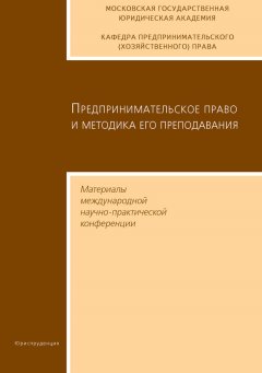 Сборник статей - Предпринимательское право и методика его преподавания. Материалы международной научно-практической конференции Московской государственной юридической академии