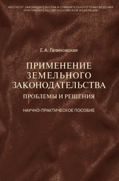 Елена Галиновская - Применение земельного законодательства. Проблемы и решения. Научно-практическое пособие