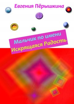 Евгения Пёрышкина - Мальчик по имени Искрящаяся Радость. Необычная история любви