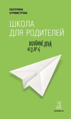 Екатерина Бурмистрова - Школа для родителей. Воспитание детей от 0 до 4