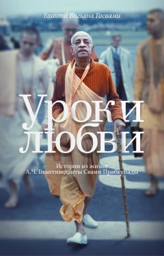 Бхакти Госвами - Уроки любви. Истории из жизни А. Ч. Бхактиведанты Свами Прабхупады