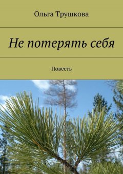 Ольга Трушкова - Не потерять себя. Повесть