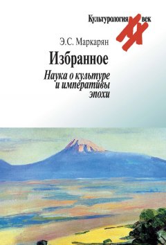 Эдуард Маркарян - Избранное. Наука о культуре и императивы эпохи